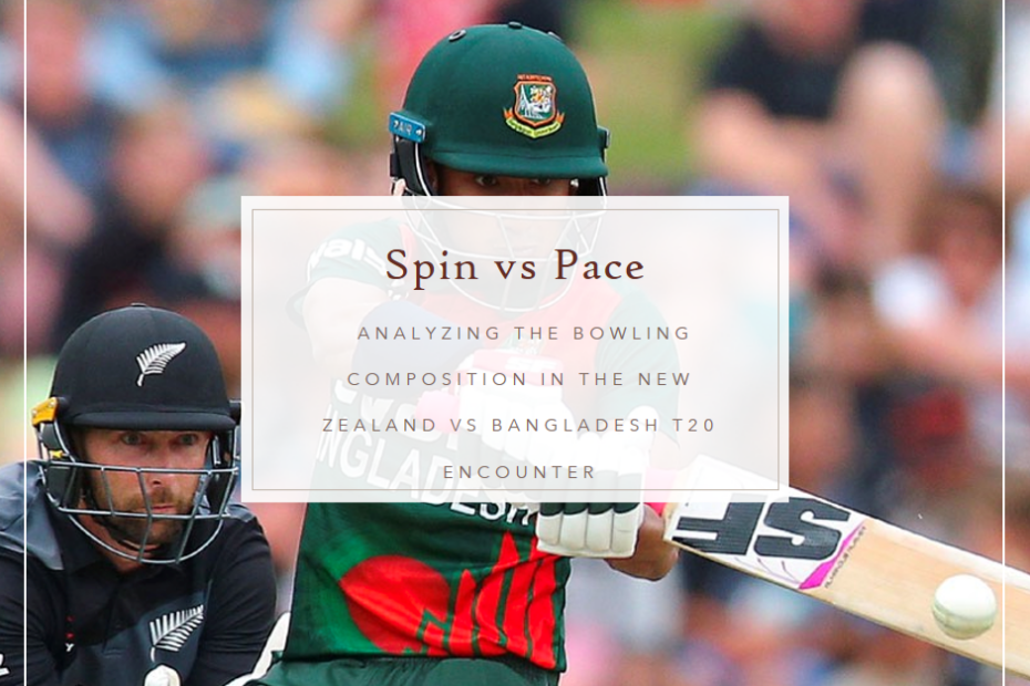 Spin vs Pace: Analyzing the Bowling Composition in the New Zealand vs Bangladesh T20 Encounter