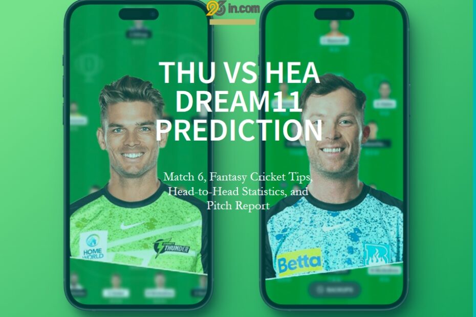 THU vs HEA Dream11 Prediction, Match 6, Fantasy Cricket Tips, Head-to-Head Statistics, and Pitch Report