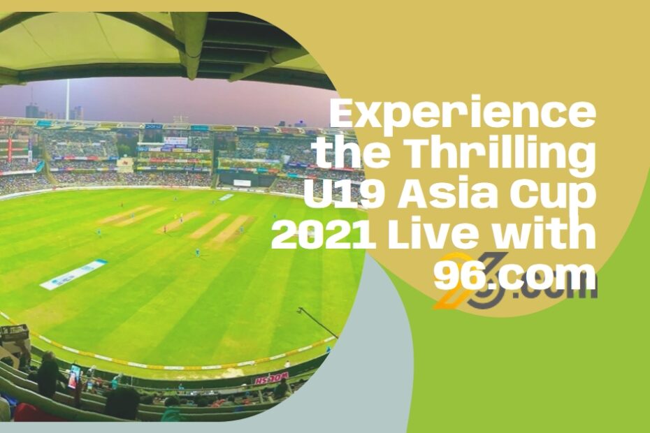 Experience the Thrilling U19 Asia Cup 2021 Live with 96.com