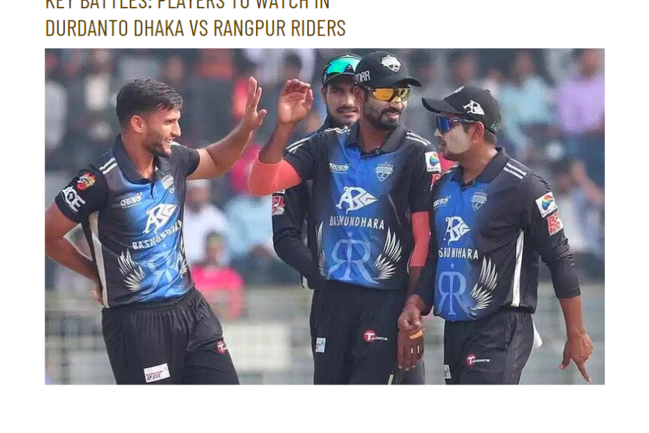 Key Battles: Players to Watch in Durdanto Dhaka vs Rangpur Riders