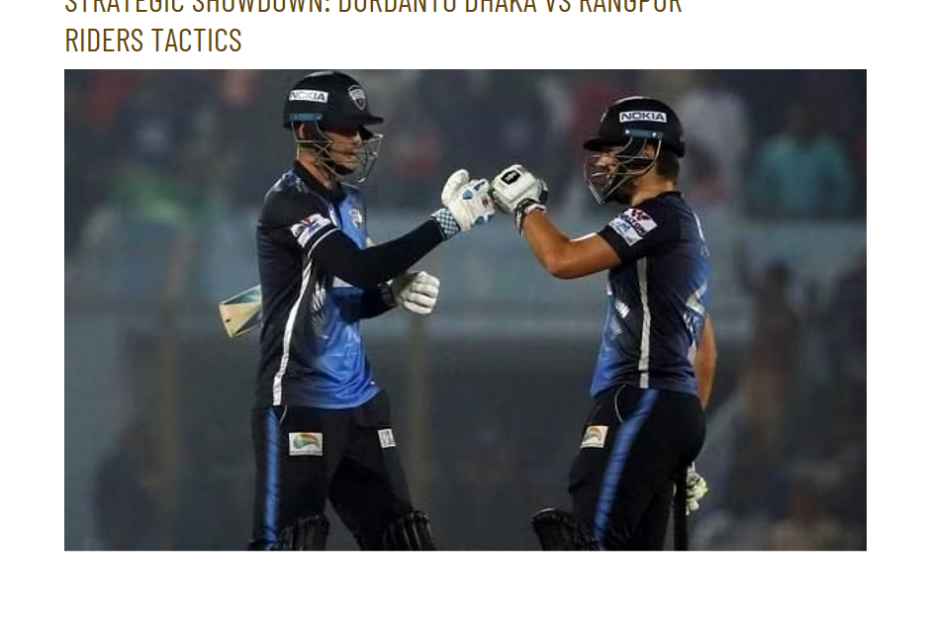 Strategic Showdown: Durdanto Dhaka vs Rangpur Riders Tactics