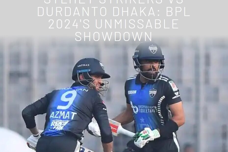 Sylhet Strikers vs Durdanto Dhaka: BPL 2024's Unmissable Showdown