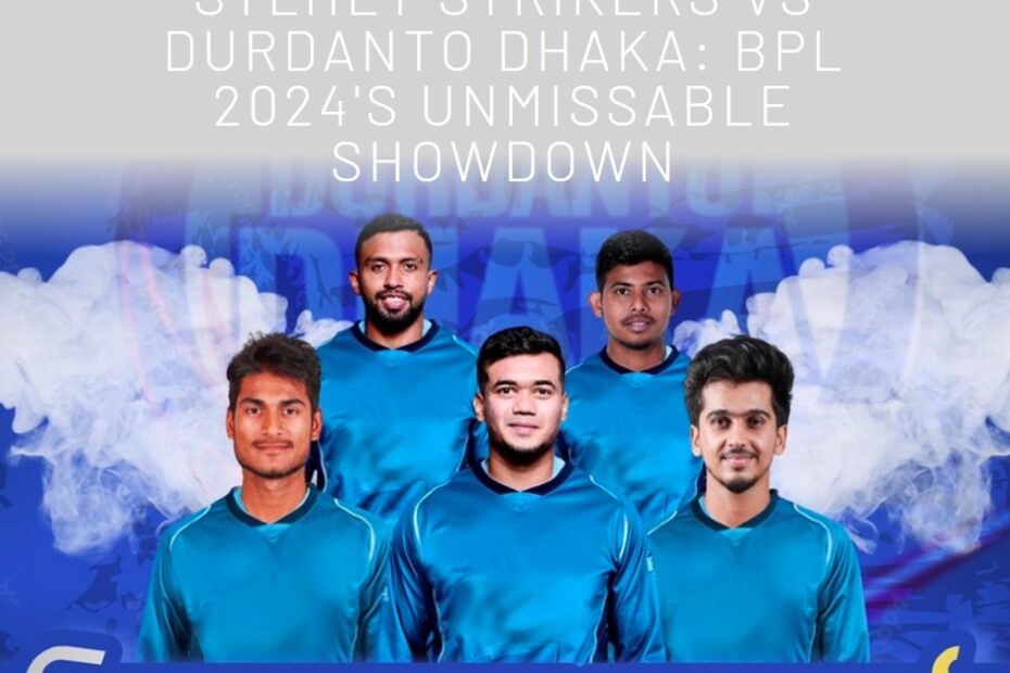 Sylhet Strikers vs Durdanto Dhaka: BPL 2024's Unmissable Showdown