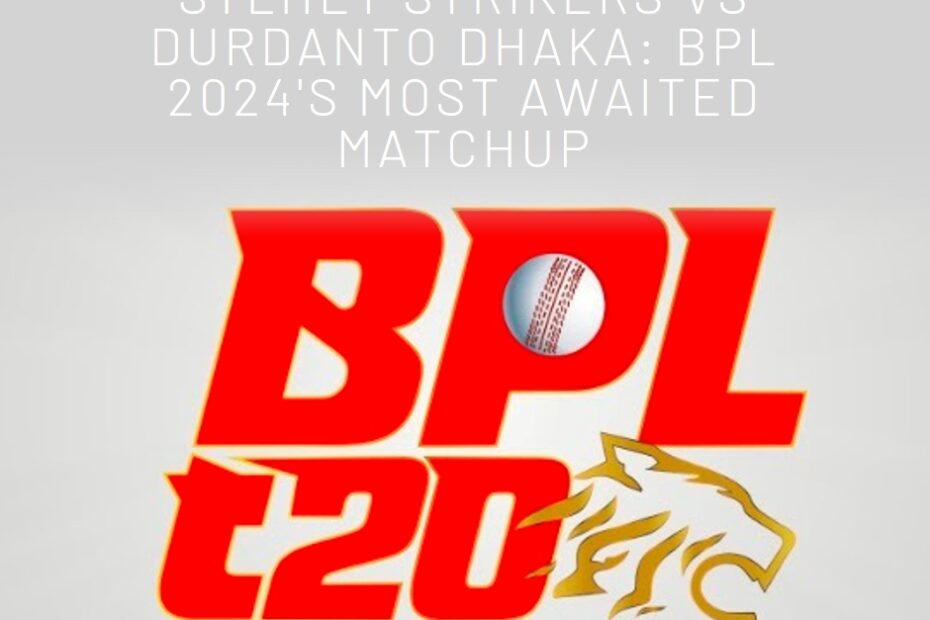 Sylhet Strikers vs Durdanto Dhaka: BPL 2024's Most Awaited Matchup