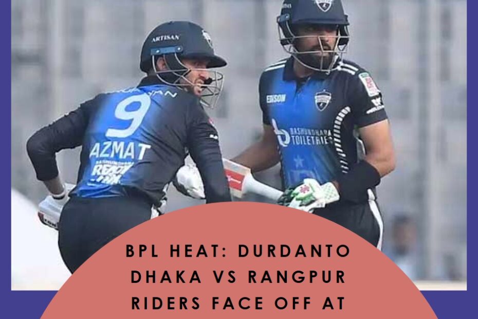 BPL Heat: Durdanto Dhaka vs Rangpur Riders Face Off at Shere Bangla